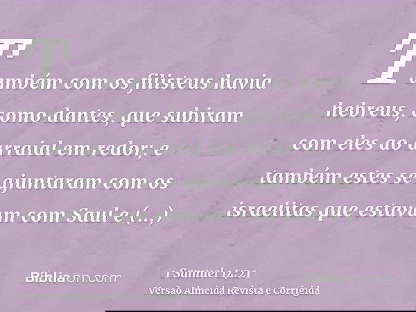 Também com os filisteus havia hebreus, como dantes, que subiram com eles ao arraial em redor; e também estes se ajuntaram com os israelitas que estavam com Saul
