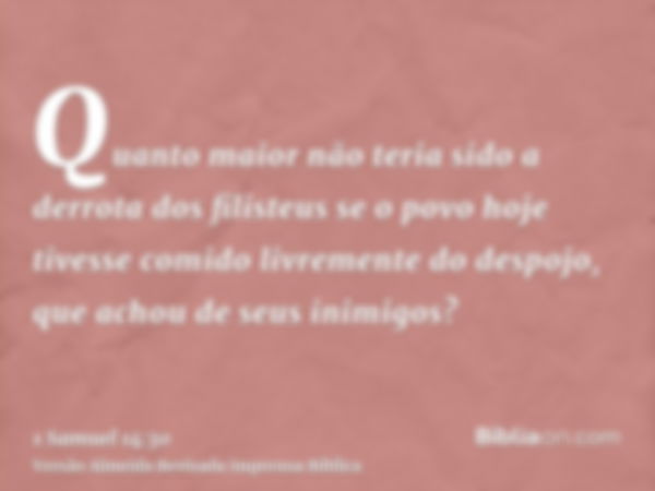 Quanto maior não teria sido a derrota dos filisteus se o povo hoje tivesse comido livremente do despojo, que achou de seus inimigos?