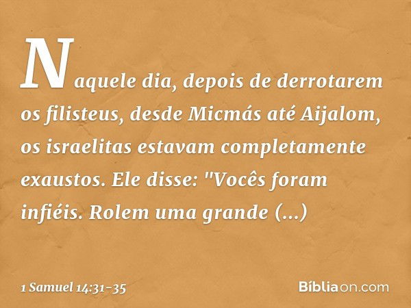 Naquele dia, depois de derrotarem os filisteus, desde Micmás até Aijalom, os israelitas estavam completamente exaustos.
Ele disse: "Vocês foram infiéis. Rolem u