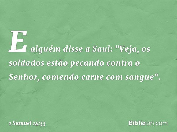 E alguém disse a Saul: "Veja, os soldados estão pecando contra o Senhor, comendo carne com sangue". -- 1 Samuel 14:33