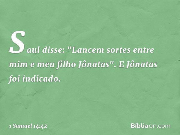 Saul disse: "Lancem sortes entre mim e meu filho Jônatas". E Jônatas foi indicado. -- 1 Samuel 14:42