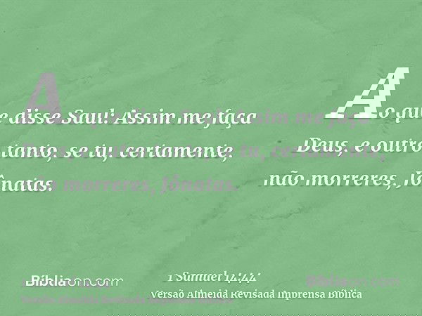 Ao que disse Saul: Assim me faça Deus, e outro tanto, se tu, certamente, não morreres, Jônatas.