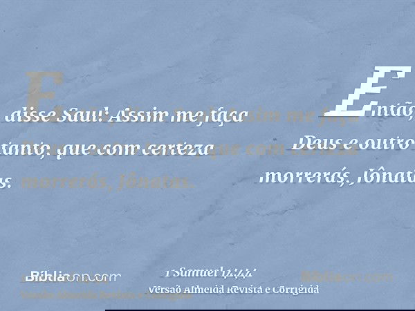 Então, disse Saul: Assim me faça Deus e outro tanto, que com certeza morrerás, Jônatas.