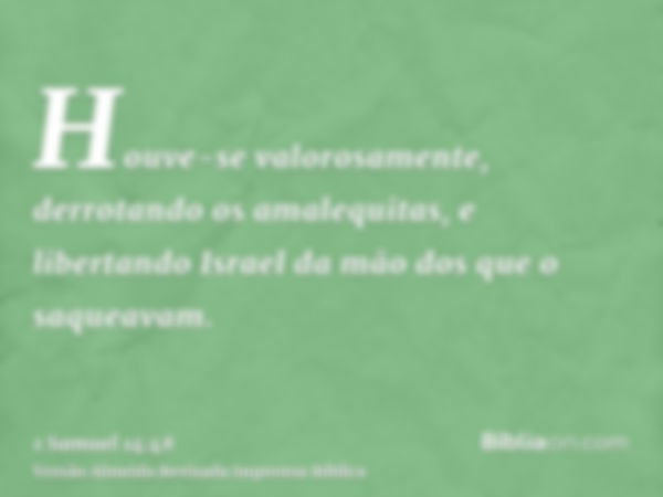 Houve-se valorosamente, derrotando os amalequitas, e libertando Israel da mão dos que o saqueavam.