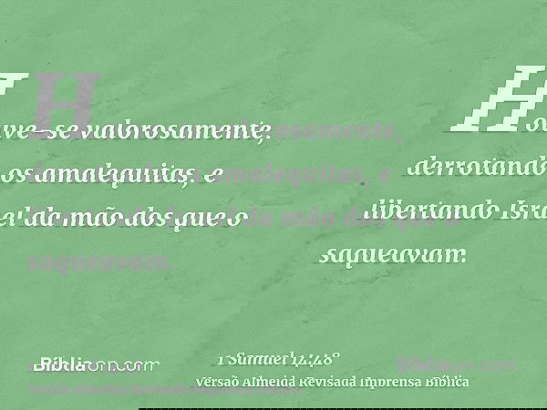 Houve-se valorosamente, derrotando os amalequitas, e libertando Israel da mão dos que o saqueavam.