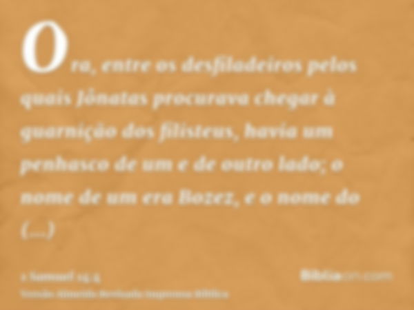 Ora, entre os desfiladeiros pelos quais Jônatas procurava chegar à guarnição dos filisteus, havia um penhasco de um e de outro lado; o nome de um era Bozez, e o