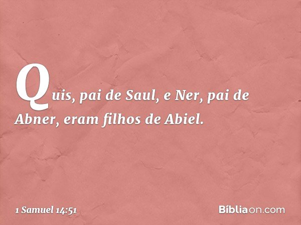 Quis, pai de Saul, e Ner, pai de Abner, eram filhos de Abiel. -- 1 Samuel 14:51