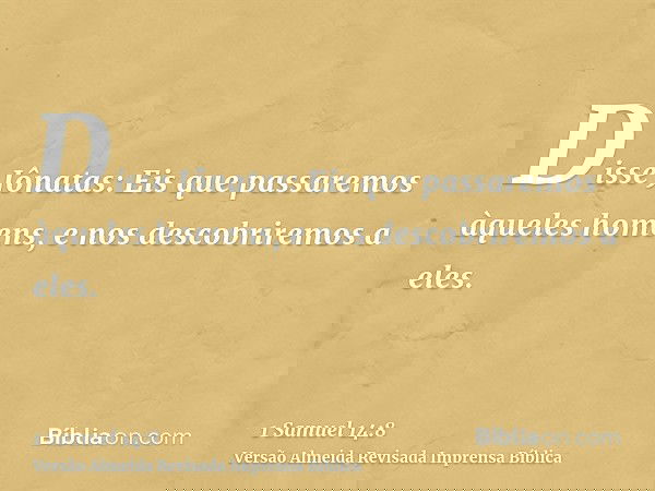 Disse Jônatas: Eis que passaremos àqueles homens, e nos descobriremos a eles.
