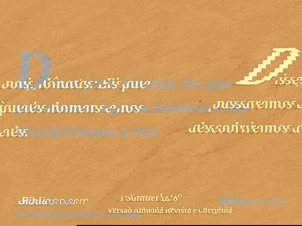 Disse, pois, Jônatas: Eis que passaremos àqueles homens e nos descobriremos a eles.