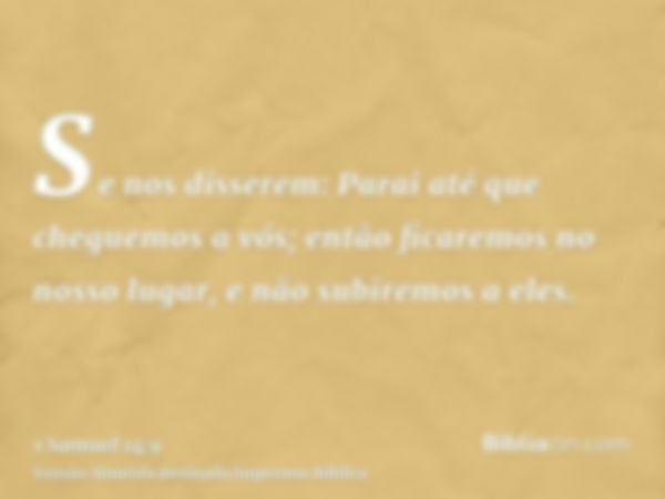 Se nos disserem: Parai até que cheguemos a vós; então ficaremos no nosso lugar, e não subiremos a eles.