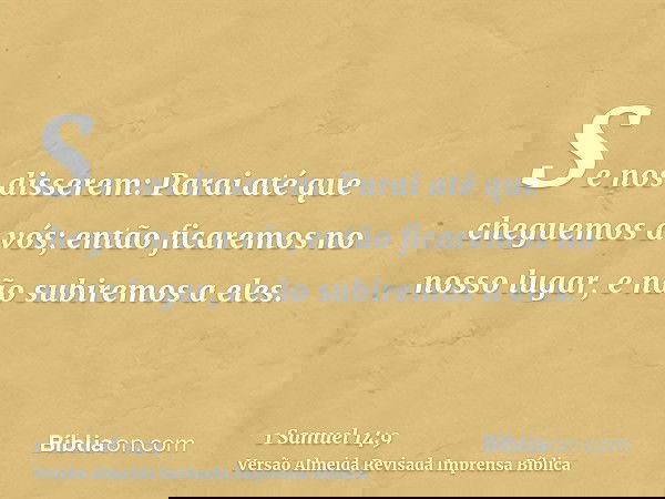 Se nos disserem: Parai até que cheguemos a vós; então ficaremos no nosso lugar, e não subiremos a eles.