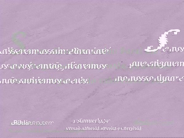 Se nos disserem assim: Parai até que cheguemos a vós; então, ficaremos no nosso lugar e não subiremos a eles.