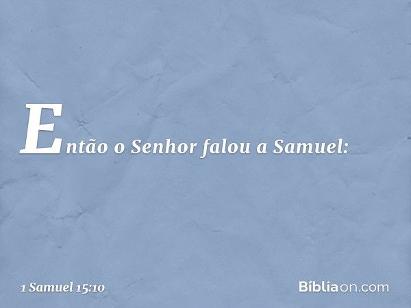 Então o Senhor falou a Samuel: -- 1 Samuel 15:10