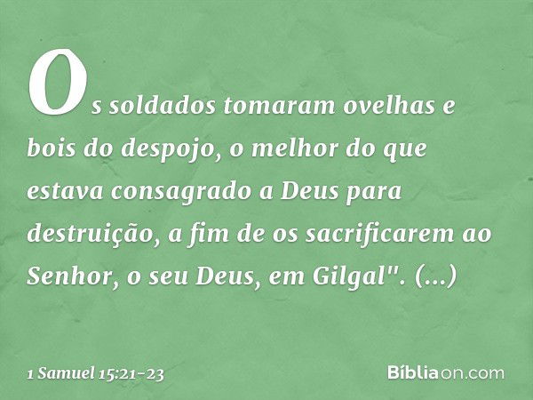 Os soldados tomaram ovelhas e bois do despojo, o melhor do que estava consagrado a Deus para destruição, a fim de os sacrificarem ao Senhor, o seu Deus, em Gilg