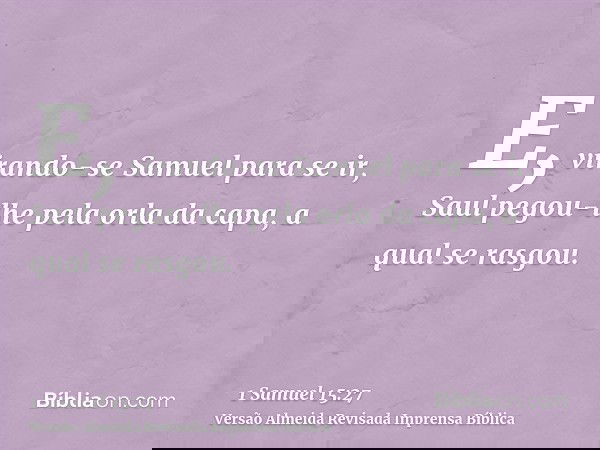 E, virando-se Samuel para se ir, Saul pegou-lhe pela orla da capa, a qual se rasgou.