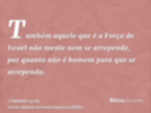 Também aquele que é a Força de Israel não mente nem se arrepende, por quanto não é homem para que se arrependa.