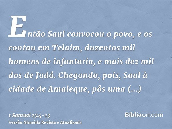 Então Saul convocou o povo, e os contou em Telaim, duzentos mil homens de infantaria, e mais dez mil dos de Judá.Chegando, pois, Saul à cidade de Amaleque, pôs 