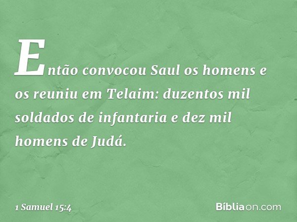 Então convocou Saul os homens e os reuniu em Telaim: duzentos mil soldados de infantaria e dez mil homens de Judá. -- 1 Samuel 15:4