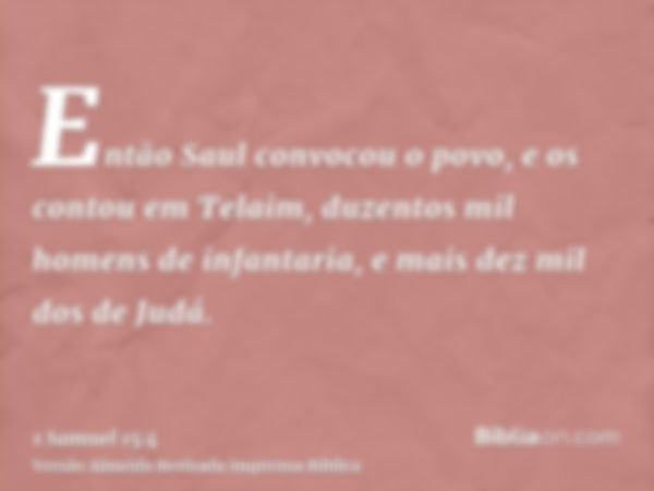 Então Saul convocou o povo, e os contou em Telaim, duzentos mil homens de infantaria, e mais dez mil dos de Judá.