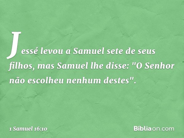 Jessé levou a Samuel sete de seus filhos, mas Samuel lhe disse: "O Senhor não escolheu nenhum destes". -- 1 Samuel 16:10