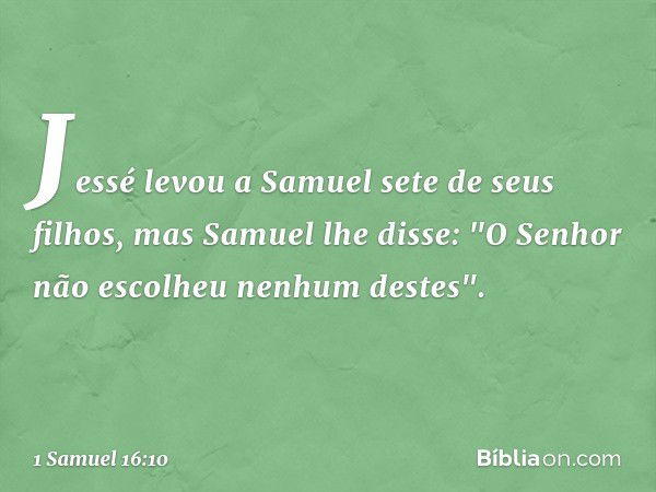 Jessé levou a Samuel sete de seus filhos, mas Samuel lhe disse: "O Senhor não escolheu nenhum destes". -- 1 Samuel 16:10