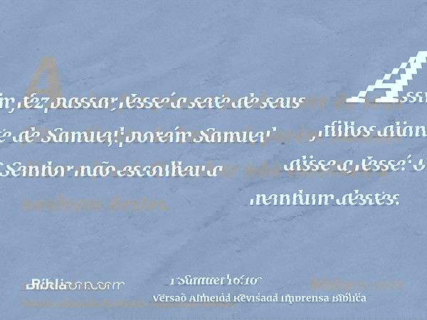 Assim fez passar Jessé a sete de seus filhos diante de Samuel; porém Samuel disse a Jessé: O Senhor não escolheu a nenhum destes.