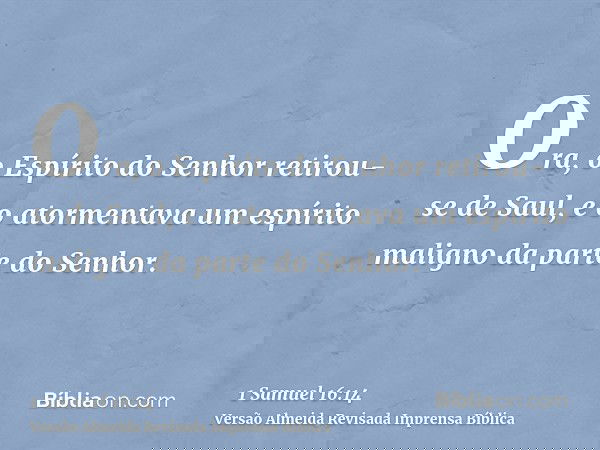 Ora, o Espírito do Senhor retirou-se de Saul, e o atormentava um espírito maligno da parte do Senhor.