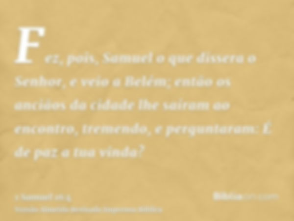 Fez, pois, Samuel o que dissera o Senhor, e veio a Belém; então os anciãos da cidade lhe saíram ao encontro, tremendo, e perguntaram: É de paz a tua vinda?