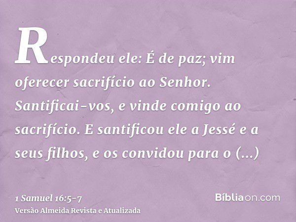 Respondeu ele: É de paz; vim oferecer sacrifício ao Senhor. Santificai-vos, e vinde comigo ao sacrifício. E santificou ele a Jessé e a seus filhos, e os convido