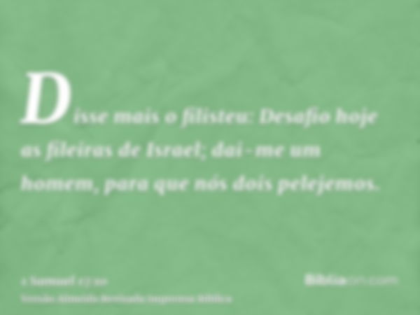 Disse mais o filisteu: Desafio hoje as fileiras de Israel; dai-me um homem, para que nós dois pelejemos.