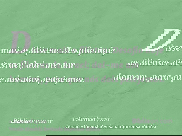 Disse mais o filisteu: Desafio hoje as fileiras de Israel; dai-me um homem, para que nós dois pelejemos.
