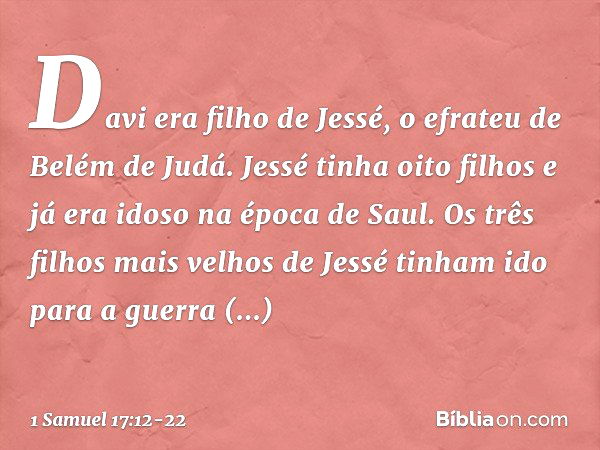 Davi era filho de Jessé, o efrateu de Belém de Judá. Jessé tinha oito filhos e já era idoso na época de Saul. Os três filhos mais velhos de Jessé tinham ido par