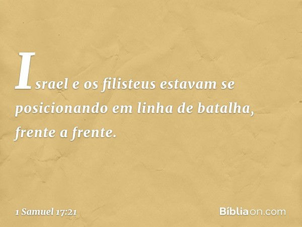 Israel e os filisteus estavam se posicionando em linha de batalha, frente a frente. -- 1 Samuel 17:21