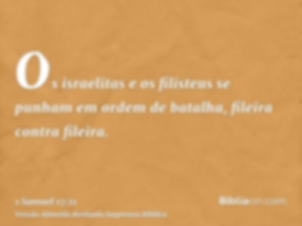 Os israelitas e os filisteus se punham em ordem de batalha, fileira contra fileira.