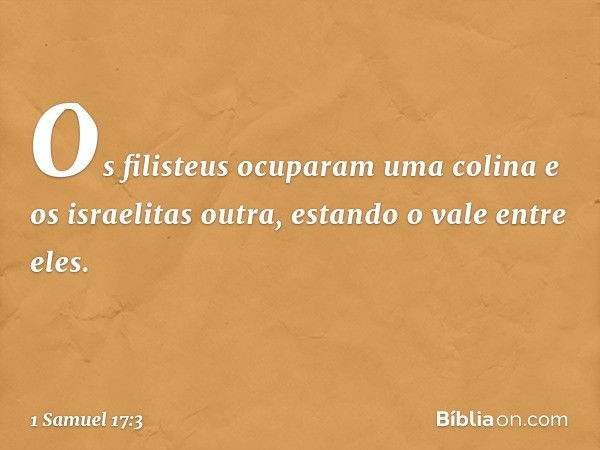 Os filisteus ocuparam uma colina e os israelitas outra, estando o vale entre eles. -- 1 Samuel 17:3