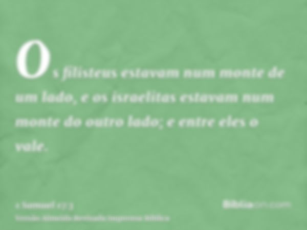 Os filisteus estavam num monte de um lado, e os israelitas estavam num monte do outro lado; e entre eles o vale.