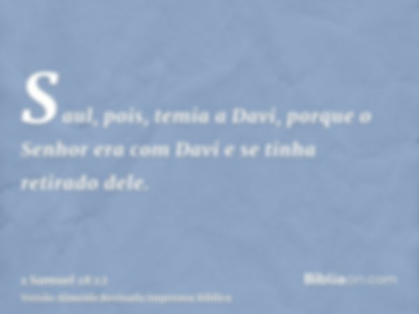 Saul, pois, temia a Davi, porque o Senhor era com Davi e se tinha retirado dele.