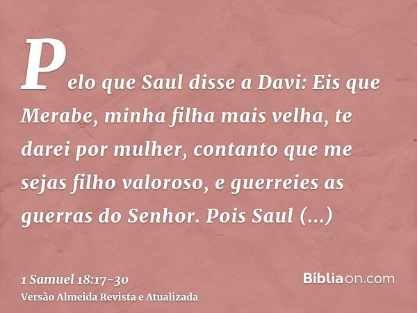 Pelo que Saul disse a Davi: Eis que Merabe, minha filha mais velha, te darei por mulher, contanto que me sejas filho valoroso, e guerreies as guerras do Senhor.