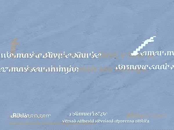 temeu muito mais a Davi; e Saul se tornava cada vez mais seu inimigo.
