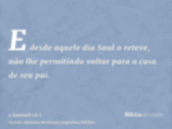 E desde aquele dia Saul o reteve, não lhe permitindo voltar para a casa de seu pai.