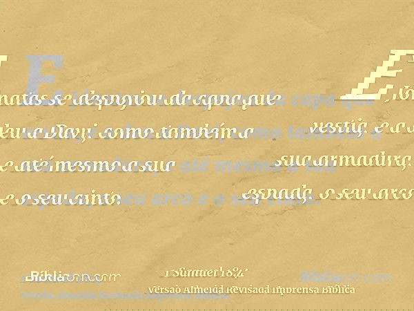 E Jônatas se despojou da capa que vestia, e a deu a Davi, como também a sua armadura, e até mesmo a sua espada, o seu arco e o seu cinto.