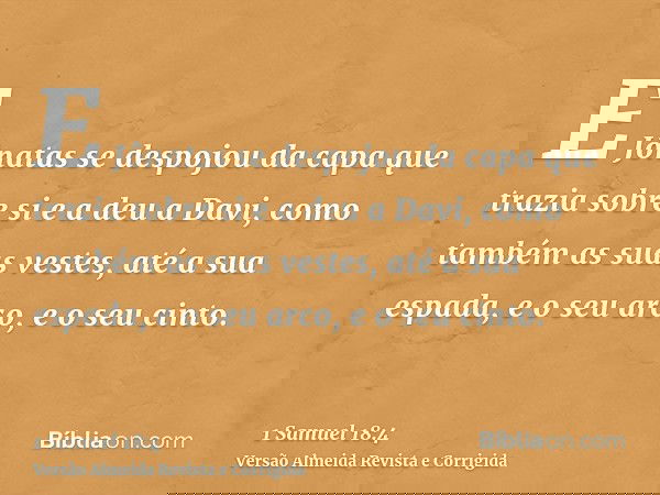 E Jônatas se despojou da capa que trazia sobre si e a deu a Davi, como também as suas vestes, até a sua espada, e o seu arco, e o seu cinto.
