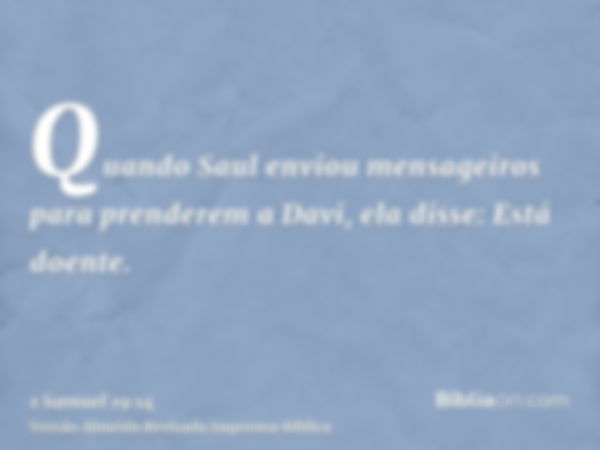 Quando Saul enviou mensageiros para prenderem a Davi, ela disse: Está doente.