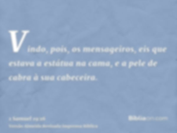 Vindo, pois, os mensageiros, eis que estava a estátua na cama, e a pele de cabra à sua cabeceira.