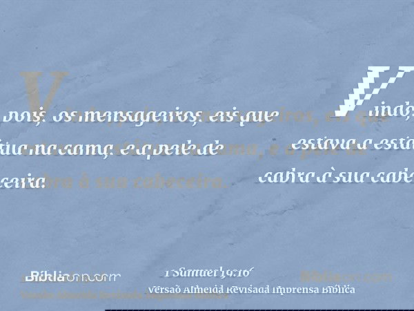 Vindo, pois, os mensageiros, eis que estava a estátua na cama, e a pele de cabra à sua cabeceira.