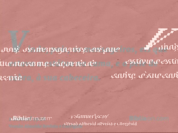 Vindo, pois, os mensageiros, eis que estava a estátua na cama, e a pele de cabra, à sua cabeceira.