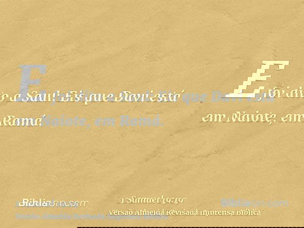 E foi dito a Saul: Eis que Davi está em Naiote, em Ramá.