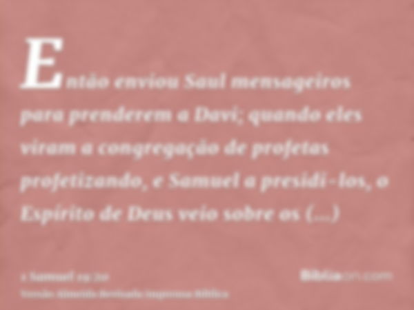 Então enviou Saul mensageiros para prenderem a Davi; quando eles viram a congregação de profetas profetizando, e Samuel a presidi-los, o Espírito de Deus veio s