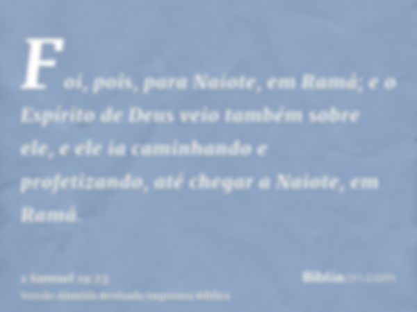 Foi, pois, para Naiote, em Ramá; e o Espírito de Deus veio também sobre ele, e ele ia caminhando e profetizando, até chegar a Naiote, em Ramá.