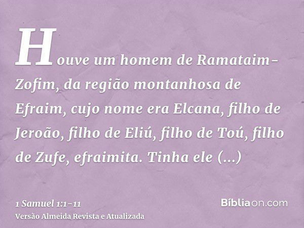 Houve um homem de Ramataim-Zofim, da região montanhosa de Efraim, cujo nome era Elcana, filho de Jeroão, filho de Eliú, filho de Toú, filho de Zufe, efraimita.T